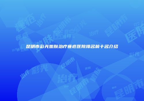 昆明市彩光嫩肤治疗痤疮医院排名前十名介绍