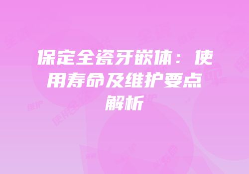 保定全瓷牙嵌体：使用寿命及维护要点解析