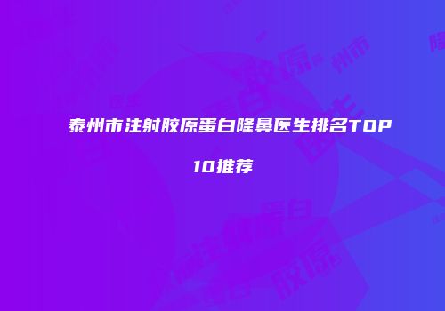 泰州市注射胶原蛋白隆鼻医生排名TOP10推荐