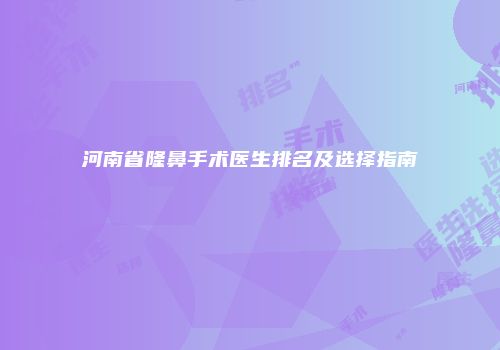 河南省隆鼻手术医生排名及选择指南