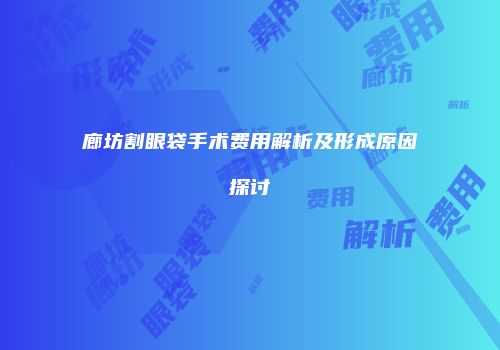 廊坊割眼袋手术费用解析及形成原因探讨