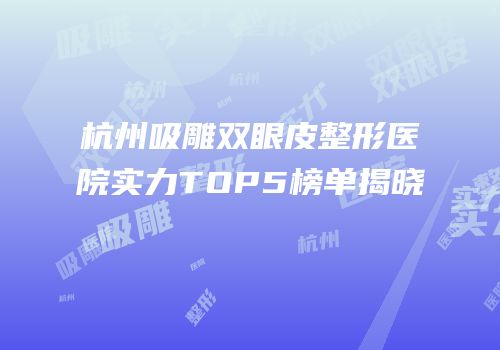 杭州吸雕双眼皮整形医院实力TOP5榜单揭晓