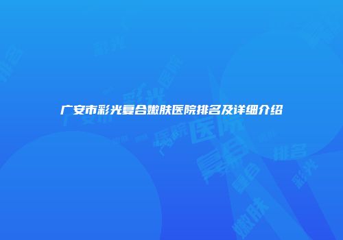 广安市彩光复合嫩肤医院排名及详细介绍