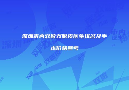 深圳市内双做双眼皮医生排名及手术价格参考