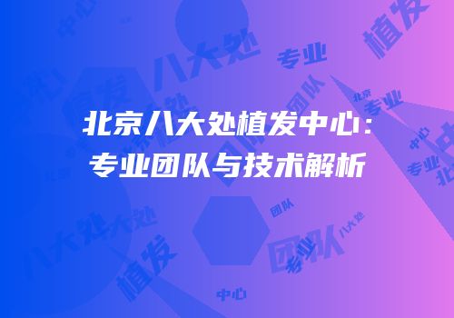 北京八大处植发中心：专业团队与技术解析