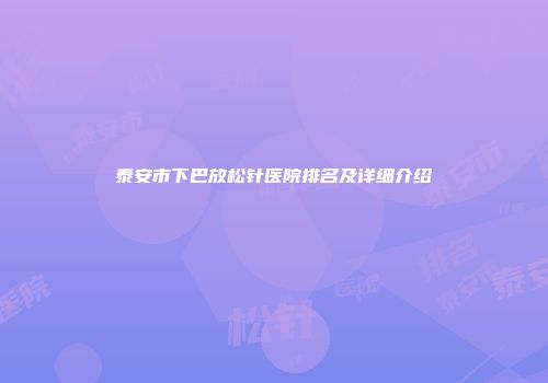 泰安市下巴放松针医院排名及详细介绍