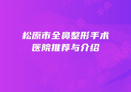 松原市全鼻整形手术医院推荐与介绍