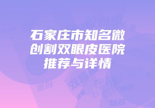 石家庄市知名微创割双眼皮医院推荐与详情