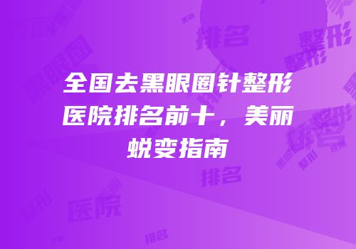 全国去黑眼圈针整形医院排名前十，美丽蜕变指南