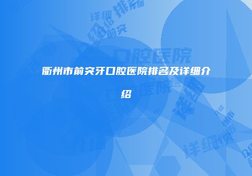 衢州市前突牙口腔医院排名及详细介绍