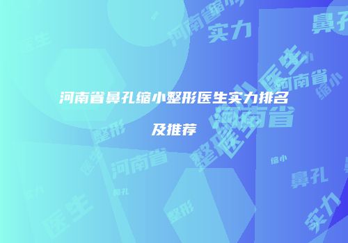河南省鼻孔缩小整形医生实力排名及推荐