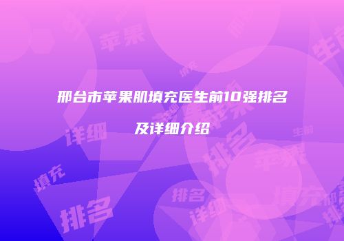 邢台市苹果肌填充医生前10强排名及详细介绍