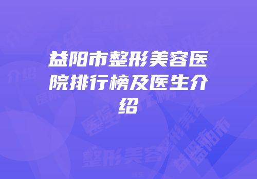 益阳市整形美容医院排行榜及医生介绍