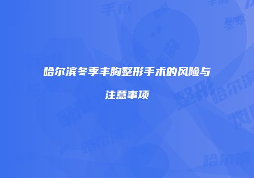 哈尔滨冬季丰胸整形手术的风险与注意事项