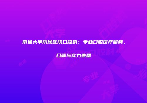 南通大学附属医院口腔科：专业口腔医疗服务，口碑与实力兼备