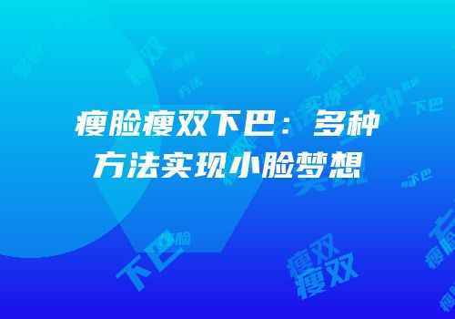 瘦脸瘦双下巴：多种方法实现小脸梦想