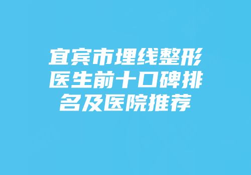 宜宾市埋线整形医生前十口碑排名及医院推荐