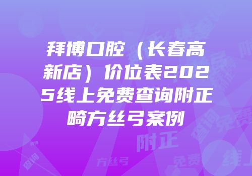 拜博口腔（长春高新店）价位表2025线上免费查询附正畸方丝弓案例