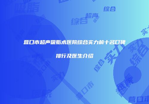 营口市超声吸脂术医院综合实力前十名口碑排行及医生介绍