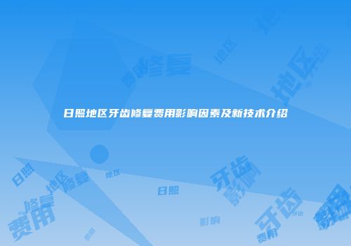 日照地区牙齿修复费用影响因素及新技术介绍