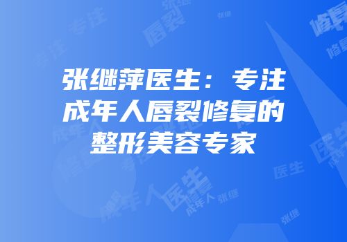 张继萍医生：专注成年人唇裂修复的整形美容专家