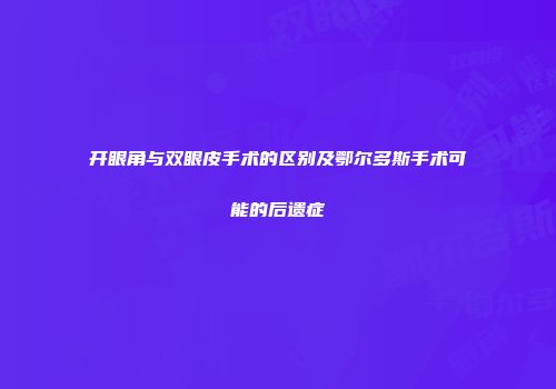 开眼角与双眼皮手术的区别及鄂尔多斯手术可能的后遗症
