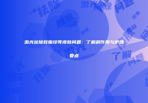 激光祛除妊娠纹等皮肤问题：了解副作用与护理要点