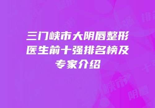 三门峡市大阴唇整形医生前十强排名榜及专家介绍