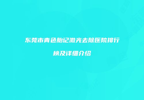 东莞市青色胎记激光去除医院排行榜及详细介绍