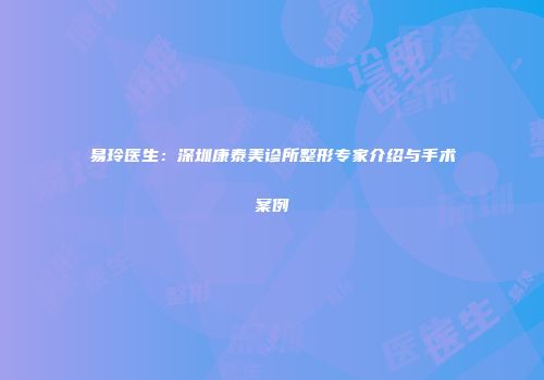 易玲医生：深圳康泰美诊所整形专家介绍与手术案例