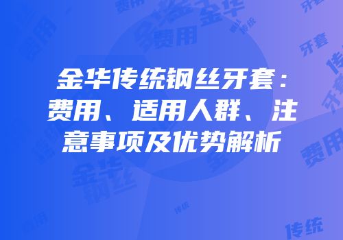 金华传统钢丝牙套：费用、适用人群、注意事项及优势解析