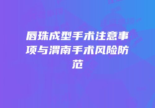 唇珠成型手术注意事项与渭南手术风险防范