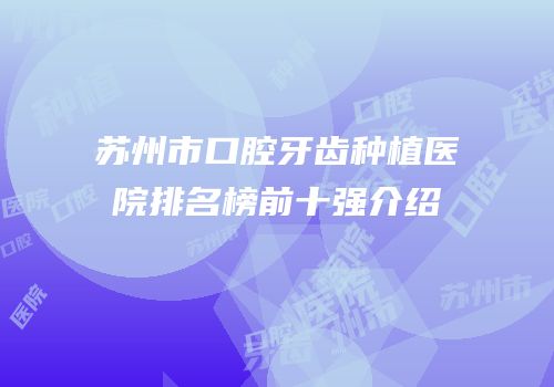 苏州市口腔牙齿种植医院排名榜前十强介绍