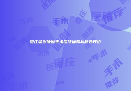 枣庄微创除皱手术医院推荐与综合评价