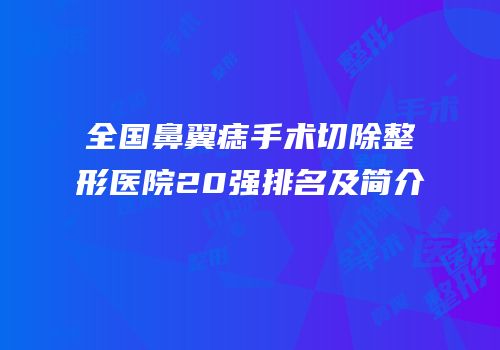 全国鼻翼痣手术切除整形医院20强排名及简介
