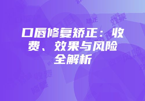 口唇修复矫正：收费、效果与风险全解析