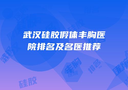 武汉硅胶假体丰胸医院排名及名医推荐
