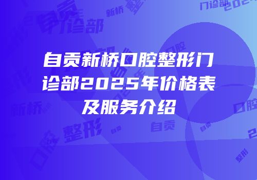 自贡新桥口腔整形门诊部2025年价格表及服务介绍