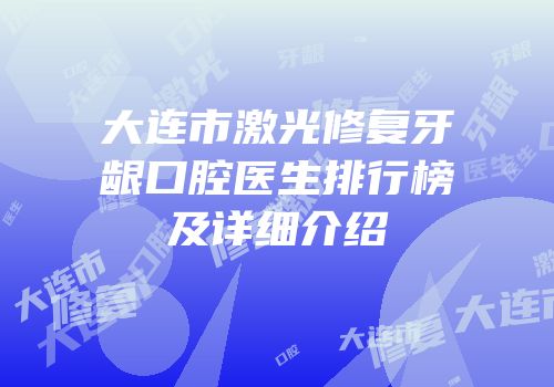 大连市激光修复牙龈口腔医生排行榜及详细介绍