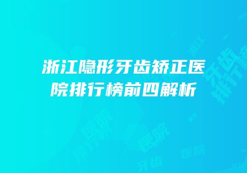 浙江隐形牙齿矫正医院排行榜前四解析