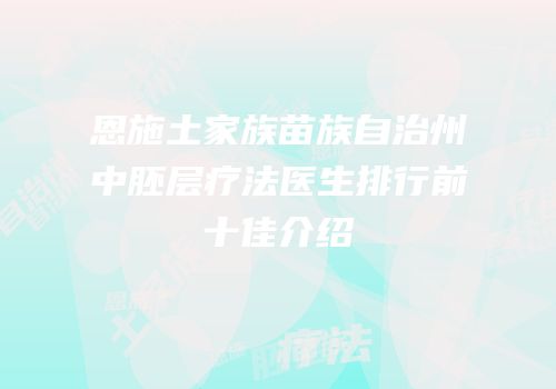 恩施土家族苗族自治州中胚层疗法医生排行前十佳介绍