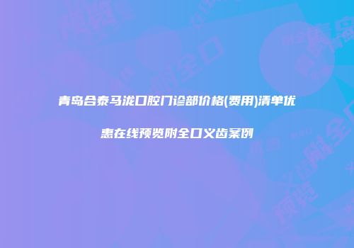 青岛合泰马泷口腔门诊部价格(费用)清单优惠在线预览附全口义齿案例