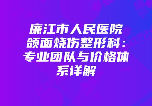廉江市人民医院颌面烧伤整形科：专业团队与价格体系详解