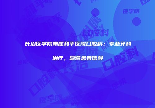 长治医学院附属和平医院口腔科：专业牙科治疗，赢得患者信赖