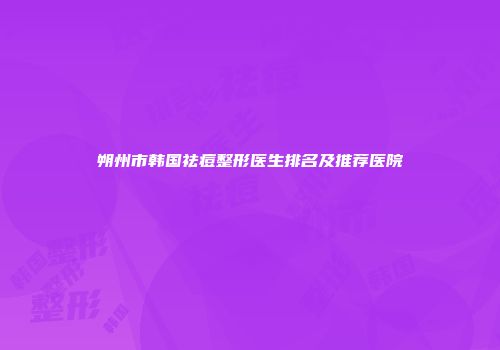 朔州市韩国祛痘整形医生排名及推荐医院