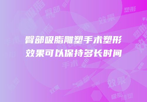 臀部吸脂雕塑手术塑形效果可以保持多长时间