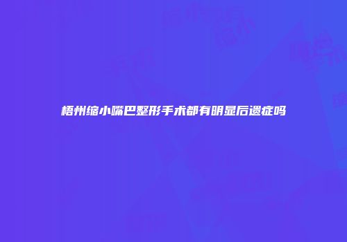 梧州缩小嘴巴整形手术都有明显后遗症吗
