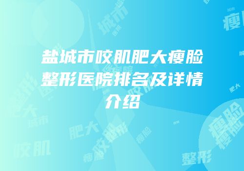 盐城市咬肌肥大瘦脸整形医院排名及详情介绍