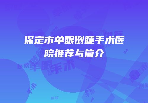 保定市单眼倒睫手术医院推荐与简介