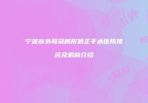 宁波市外耳朵畸形矫正手术医院排名及机构介绍